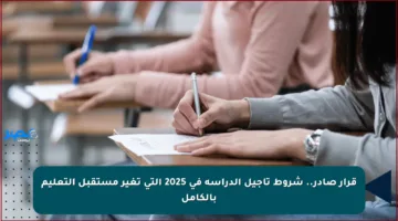 قرار صادر.. شروط تأجيل الدراسة في 2025 التي تغير مستقبل التعليم بالكامل